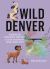 Wild Denver : Explore the Amazing Nature in and Around the Mile High City