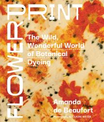 Flowerprint : The Wild, Wonderful World of Botanical Dyeing