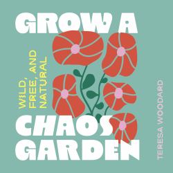 Grow a Chaos Garden : Wild, Free, and Natural