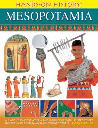 Hands-On History Mesopotamia : All about Ancient Assyria and Babylonia, with 15 Step-By-step Projects and More Than 300 Exciting Pictures