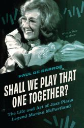 Shall We Play That One Together? : The Life and Art of Jazz Piano Legend Marian McPartland, with a New Preface