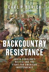 Backcountry Resistance : South Carolina's Militia and the Fight for American Independence