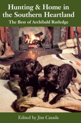 Hunting and Home in the Southern Heartland - the Best of Archibald Rutledge