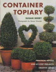 Container Topiary : Practical Advice, Step-by-Step Projects, Creative Ideas
