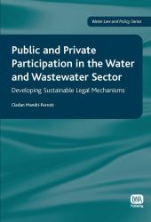 Public and Private Participation in the Water and Wastewater Sector : Developing Sustainable Legal Mechanisms