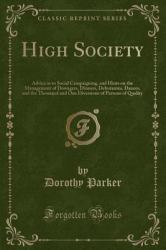 High Society : Advice As to Social Campaigning, and Hints on the Management of Dowagers, Dinners, Debutantes, Dances, and the Thousand and One Diversions of Persons of Quality (Classic Reprint)