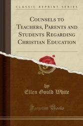 Counsels to Teachers, Parents and Students Regarding Christian Education (Classic Reprint)