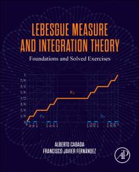 Lebesgue Measure and Integration Theory : Foundations and Solved Exercises
