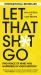 Let That Sh : Find Peace of Mind and Happiness in Your Everyday