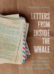 Letters from Inside the Whale : Resuming the Conversation My Father and I Never Had ... about His War