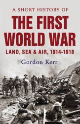 A Short History of the First World War : Land, Sea and Air, 1914-1918