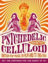 Psychedelic Celluloid : British Pop Music in Film and TV 1965-1974