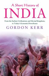 A Short History of India : From the Earliest Civilisations and Myriad Kingdoms, to Today's Economic Powerhouse