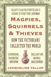 Magpies, Squirrels and Thieves : How the Victorians Collected the World