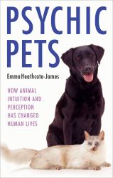 Psychic Pets : How Animal Intuition and Perception Has Changed Human Lives