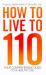 How to Live To 110 : Your Comprehensive Guide to a Healthy Life