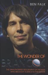 The Wonder of Brian Cox : The Unauthorised Biography of the Man Who Brought Science to the Nation
