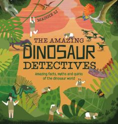 The Amazing Dinosaur Detectives : Amazing Facts, Myths and Quirks of the Dinosaur World