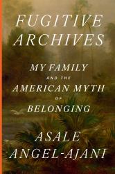 Fugitive Archives : My Family and the American Myth of Belonging