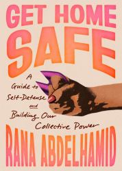 Get Home Safe : A Guide to Self-Defense and Building Our Collective Power