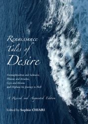 Renaissance Tales of Desire : Hermaphroditus and Salmacis, Theseus and Ariadne, Ceyx and Alcione and Orpheus His Journey