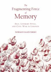 The Fragmenting Force of Memory : Self, Literary Style, and Civil War in Lebanon