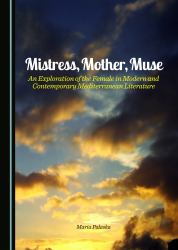 Mistress, Mother, Muse : An Exploration of the Female in Modern and Contemporary Mediterranean Literature