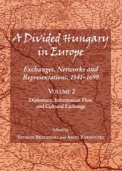 A Divided Hungary in Europe : Exhanges, Networks and Representations, 1541-1699 - Diplomacy, Information Flow and Cultural Exchange