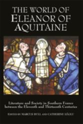 The World of Eleanor of Aquitaine : Literature and Society in Southern France Between the Eleventh and Thirteenth Centuries