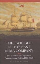 The Twilight of the East India Company : The Evolution of Anglo-Asian Commerce and Politics, 1790-1860