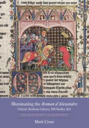 Illuminating the Roman d'Alexandre: Oxford, Bodleian Library, MS Bodley 264 : The Manuscript As Monument