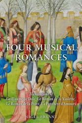 Four Musical Romances : Translations of Guillaume de Dole, le Roman de la Violette, le Roman de la Poire, la Panthère D'Amours