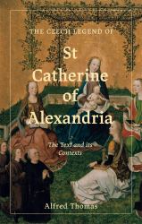 The Czech Legend of St Catherine of Alexandria : The Text and Its Contexts