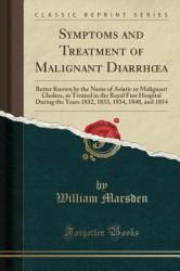 Symptoms and Treatment of Malignant Diarrhoea : Better Known by the Name of Asiatic or Malignant Cholera, As Treated in the Royal Free Hospital During the Years 1832, 1833, 1834, 1848, and 1854 (Classic Reprint)