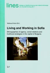Living and Working in Sofia : Ethnographies of Agency, Social Relations and Livelihood Strategies in the Capital of Bulgaria