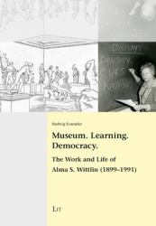 Museum. Learning. Democracy : The Work and Life of Alma S. Wittlin (1899-1991)