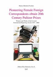 Pioneering Female Foreign Correspondents Obtain 20th Century Pulitzer Prizes : Winners and Works of the Coveted International Reporting Awards 1937-2000