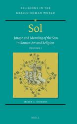 Sol: Image and Meaning of the Sun in Roman Art and Religion, Volume I : Image and Meaning of the Sun in Roman Art and Religion, Volume I