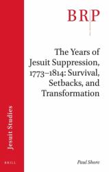 The Years of Jesuit Suppression, 1773-1814: Survival, Setbacks, and Transformation : Brill's Research Perspectives in Jesuit Studies