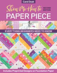 Show Me How to Paper Piece : Everything Beginners Need to Know: Includes Preprinted Designs on Foundation Paper