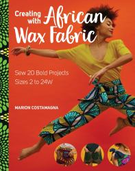 Creating with African Wax Fabric : Sew 20 Bold Projects; Sizes 2 To 24W