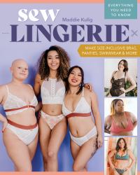Sew Lingerie : Make Size-Inclusive Bras, Panties, Swimwear and More; Everything You Need to Know