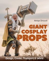 Giant Cosplay Props : Design, Create, Transport and Wield