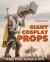 Giant Cosplay Props : Design, Create, Transport and Wield