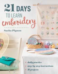 21 Days to Learn Embroidery : Daily Practice, Step-By-Step Instructions, 16 Projects