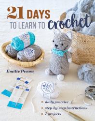 21 Days to Learn to Crochet : Daily Practice, Step-By-Step Instructions, 7 Projects
