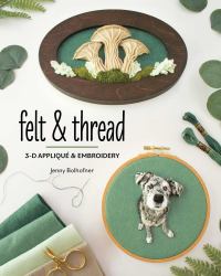 Felt and Thread : 3-D Appliqué and Embroidery