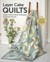 Layer Cake Quilts : Sew 14 Stunning Projects; Simple Tricks and Clever Techniques for 10-Inch Precuts