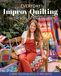 Everyday Improv Quilting : Be the Boss of Your Design; 3 New Techniques and 10 Projects