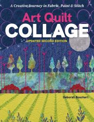 Art Quilt Collage : A Creative Journey in Fabric, Paint and Stitch; Updated Second Edition